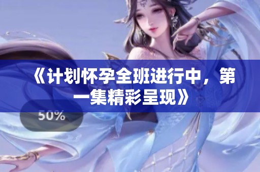 《计划怀孕全班进行中，第一集精彩呈现》