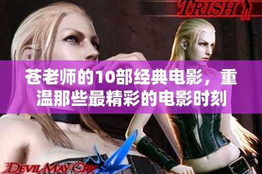 苍老师的10部经典电影，重温那些最精彩的电影时刻