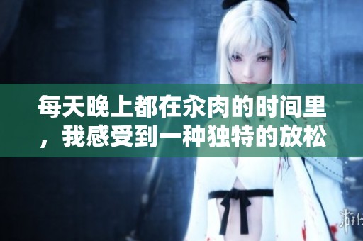 每天晚上都在汆肉的时间里，我感受到一种独特的放松与享受。