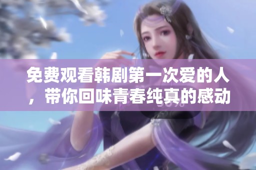 免费观看韩剧第一次爱的人，带你回味青春纯真的感动