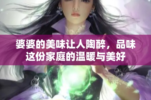婆婆的美味让人陶醉，品味这份家庭的温暖与美好