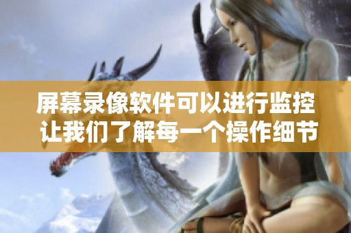 屏幕录像软件可以进行监控 让我们了解每一个操作细节