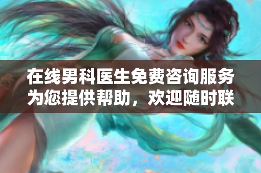 在线男科医生免费咨询服务为您提供帮助，欢迎随时联系我们进行咨询