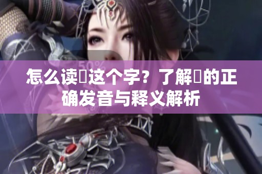 怎么读乂这个字？了解乂的正确发音与释义解析