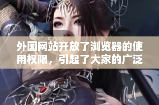 外国网站开放了浏览器的使用权限，引起了大家的广泛关注与讨论