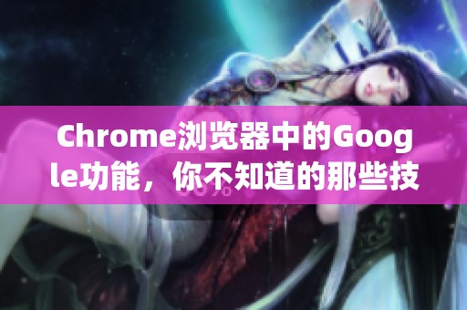 Chrome浏览器中的Google功能，你不知道的那些技巧与秘密