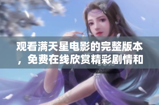 观看满天星电影的完整版本，免费在线欣赏精彩剧情和风采。