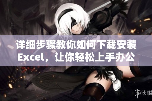 详细步骤教你如何下载安装Excel，让你轻松上手办公软件