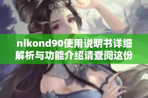 nikond90使用说明书详细解析与功能介绍请查阅这份完整指南