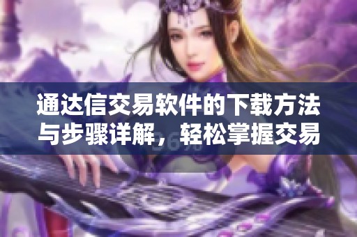 通达信交易软件的下载方法与步骤详解，轻松掌握交易技巧和操作流程