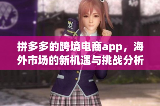 拼多多的跨境电商app，海外市场的新机遇与挑战分析