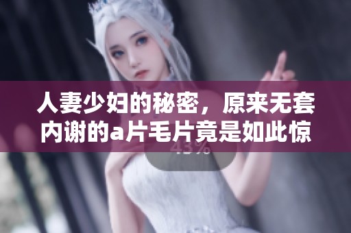 人妻少妇的秘密，原来无套内谢的****竟是如此惊人！