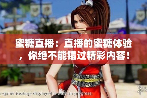 蜜糖直播：直播的蜜糖体验，你绝不能错过精彩内容！