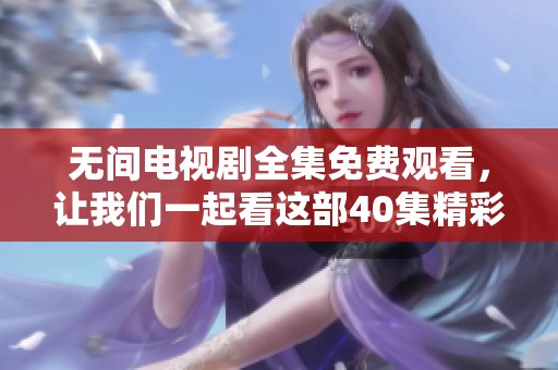 无间电视剧全集免费观看，让我们一起看这部40集精彩剧集！