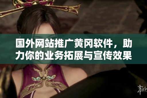国外网站推广黄冈软件，助力你的业务拓展与宣传效果提升
