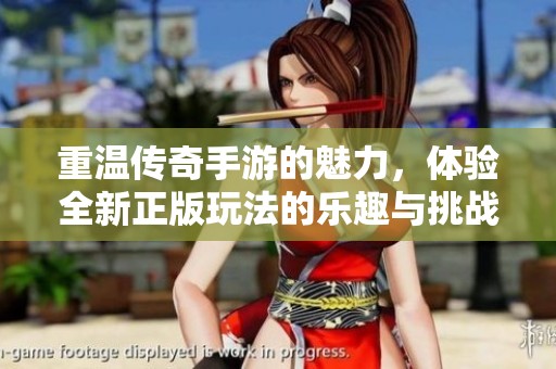 重温传奇手游的魅力，体验全新正版玩法的乐趣与挑战