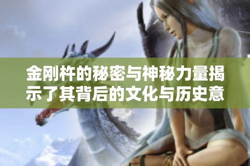 金刚杵的秘密与神秘力量揭示了其背后的文化与历史意义
