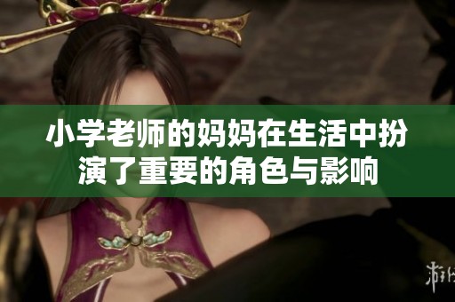 小学老师的妈妈在生活中扮演了重要的角色与影响