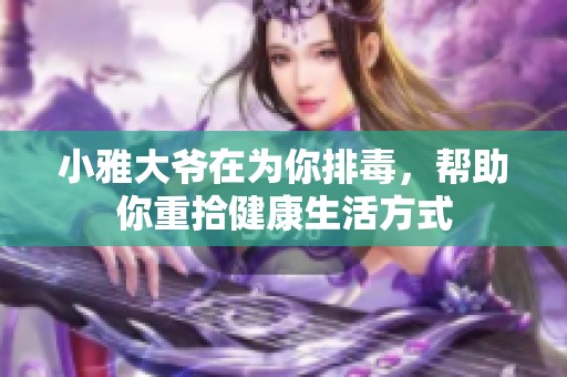 小雅大爷在为你排毒，帮助你重拾健康生活方式