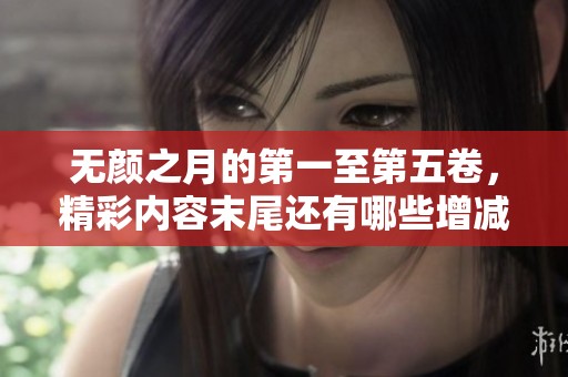 无颜之月的第一至第五卷，精彩内容末尾还有哪些增减变化呢
