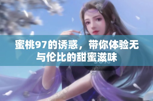 蜜桃97的诱惑，带你体验无与伦比的甜蜜滋味
