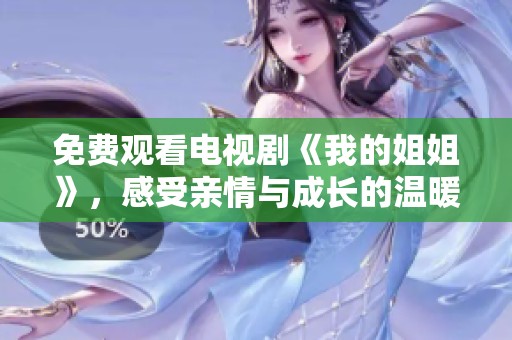 免费观看电视剧《我的姐姐》，感受亲情与成长的温暖故事