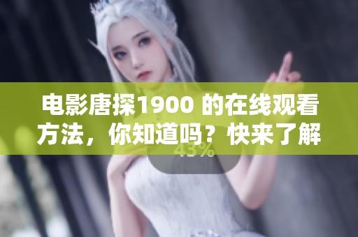 电影唐探1900 的在线观看方法，你知道吗？快来了解一下吧！