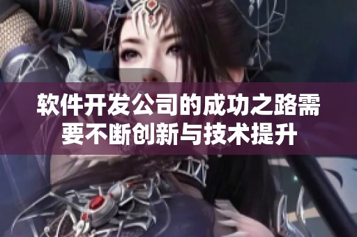 软件开发公司的成功之路需要不断创新与技术提升