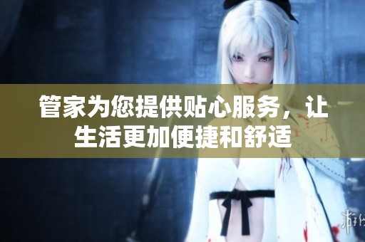 管家为您提供贴心服务，让生活更加便捷和舒适