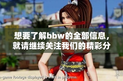 想要了解bbw的全部信息，就请继续关注我们的精彩分享吧！