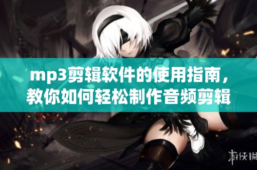 mp3剪辑软件的使用指南，教你如何轻松制作音频剪辑
