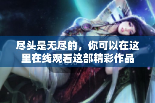 尽头是无尽的，你可以在这里在线观看这部精彩作品