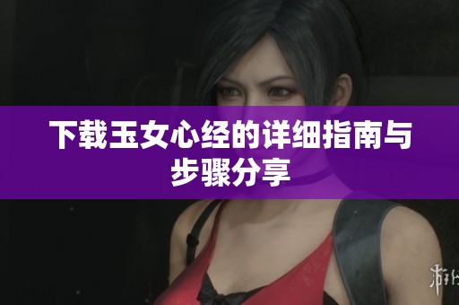 下载玉女心经的详细指南与步骤分享