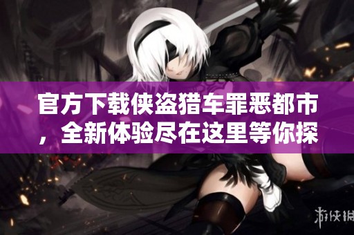 官方下载侠盗猎车罪恶都市，全新体验尽在这里等你探索