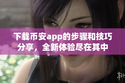 下载币安app的步骤和技巧分享，全新体验尽在其中