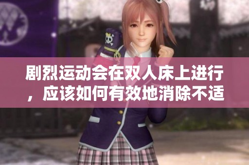 剧烈运动会在双人床上进行，应该如何有效地消除不适呢