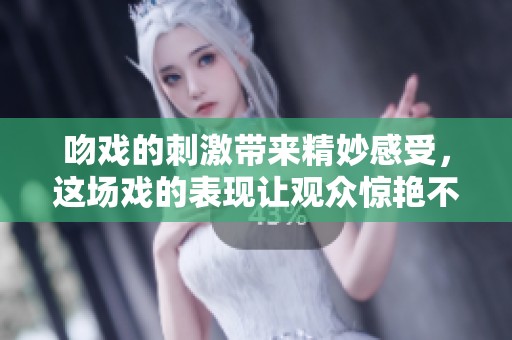 吻戏的刺激带来精妙感受，这场戏的表现让观众惊艳不已