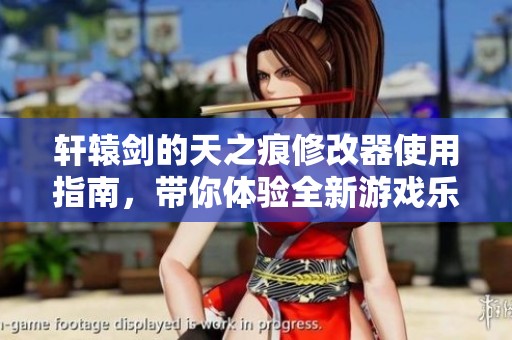轩辕剑的天之痕修改器使用指南，带你体验全新游戏乐趣