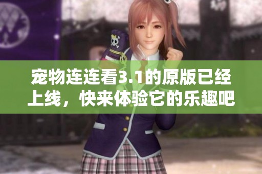 宠物连连看3.1的原版已经上线，快来体验它的乐趣吧！