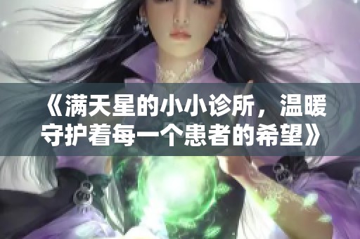 《满天星的小小诊所，温暖守护着每一个患者的希望》
