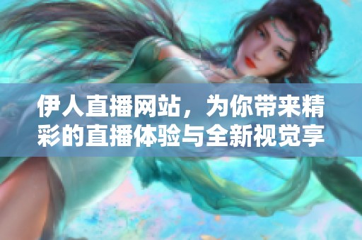 伊人直播网站，为你带来精彩的直播体验与全新视觉享受！