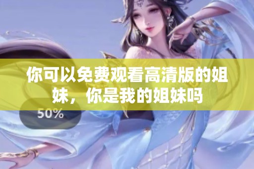 你可以免费观看高清版的姐妹，你是我的姐妹吗