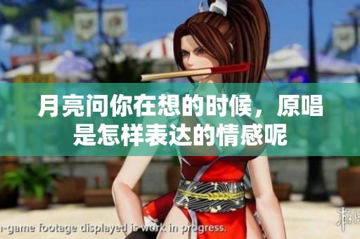月亮问你在想的时候，原唱是怎样表达的情感呢