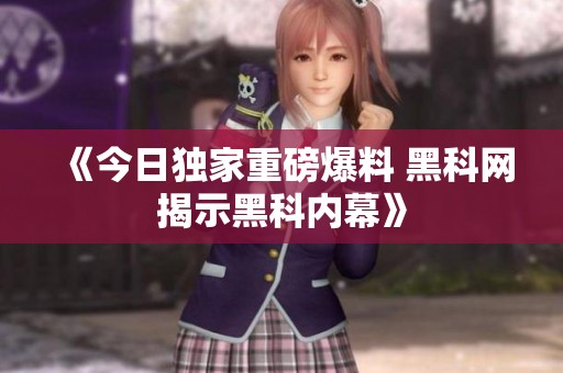 《今日独家重磅爆料 黑科网揭示黑科内幕》