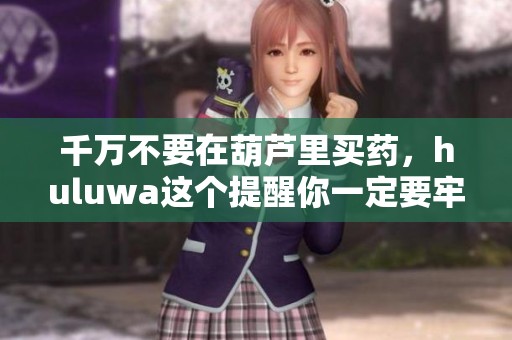 千万不要在葫芦里买药，huluwa这个提醒你一定要牢记