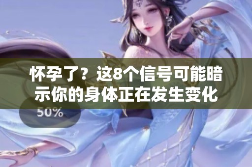 怀孕了？这8个信号可能暗示你的身体正在发生变化