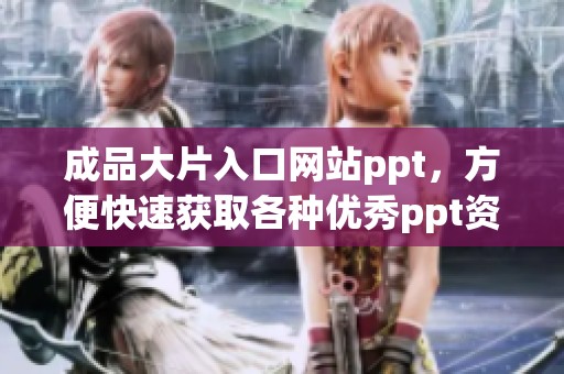 成品大片入口网站ppt，方便快速获取各种优秀ppt资源