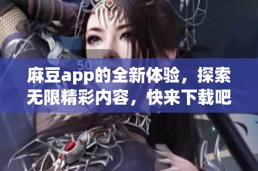 麻豆app的全新体验，探索无限精彩内容，快来下载吧！