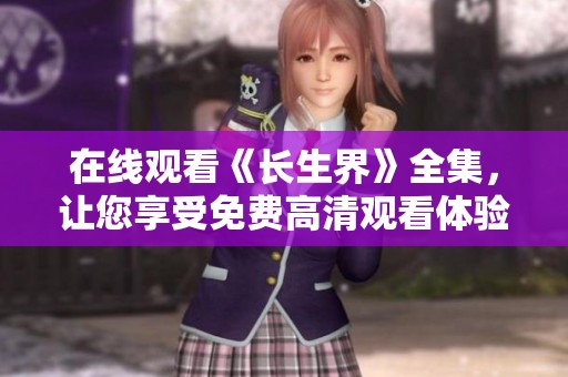 在线观看《长生界》全集，让您享受免费高清观看体验