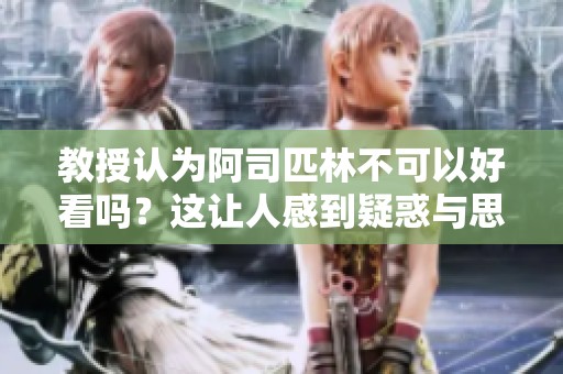 教授认为阿司匹林不可以好看吗？这让人感到疑惑与思考